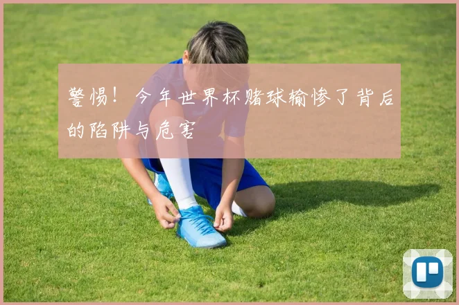 警惕！今年世界杯赌球输惨了背后的陷阱与危害