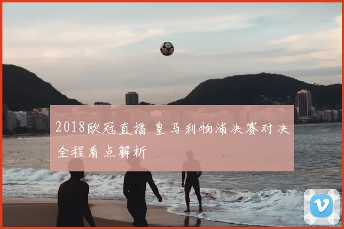 2018欧冠直播 皇马利物浦决赛对决全程看点解析
