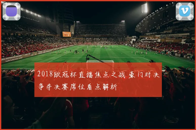 2018欧冠杯直播焦点之战 豪门对决争夺决赛席位看点解析