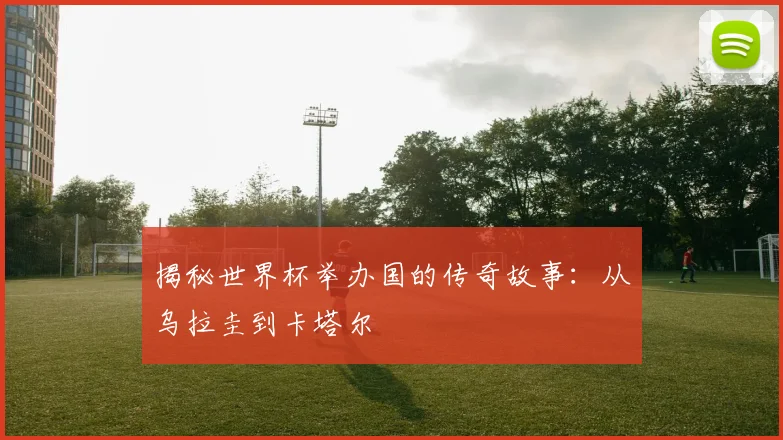 揭秘世界杯举办国的传奇故事：从乌拉圭到卡塔尔