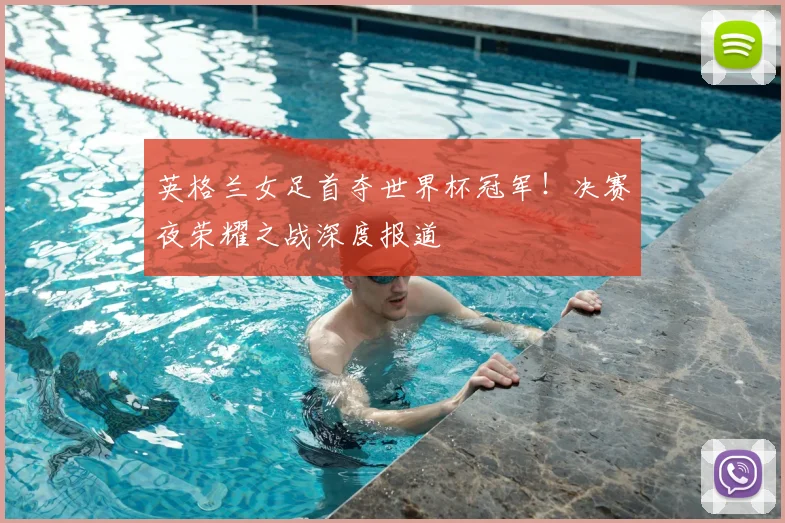 英格兰女足首夺世界杯冠军！决赛夜荣耀之战深度报道
