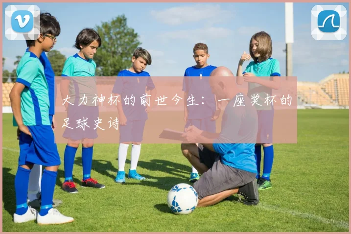 大力神杯的前世今生:一座奖杯的足球史诗