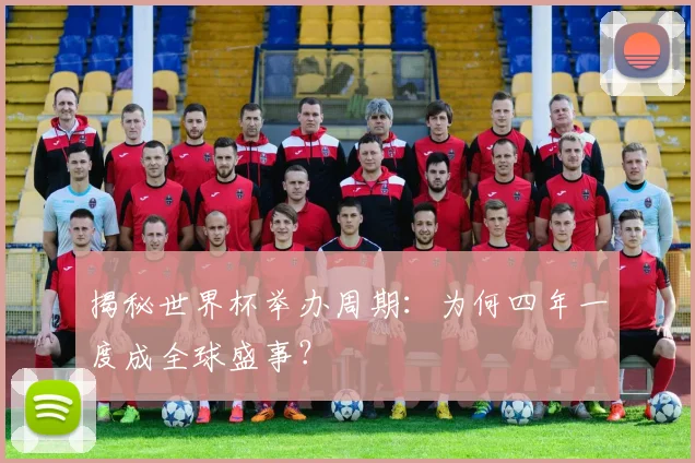 揭秘世界杯举办周期：为何四年一度成全球盛事？