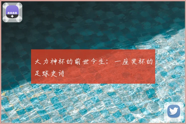 大力神杯的前世今生:一座奖杯的足球史诗
