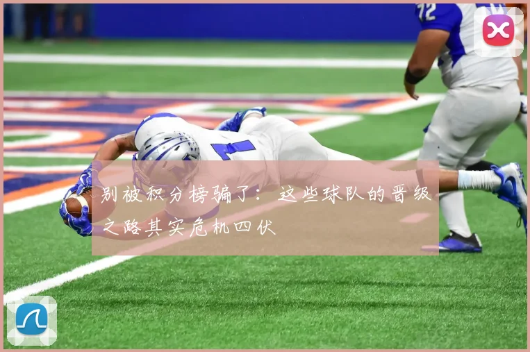 别被积分榜骗了：这些球队的晋级之路其实危机四伏