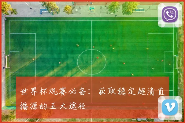 世界杯观赛必备：获取稳定超清直播源的五大途径