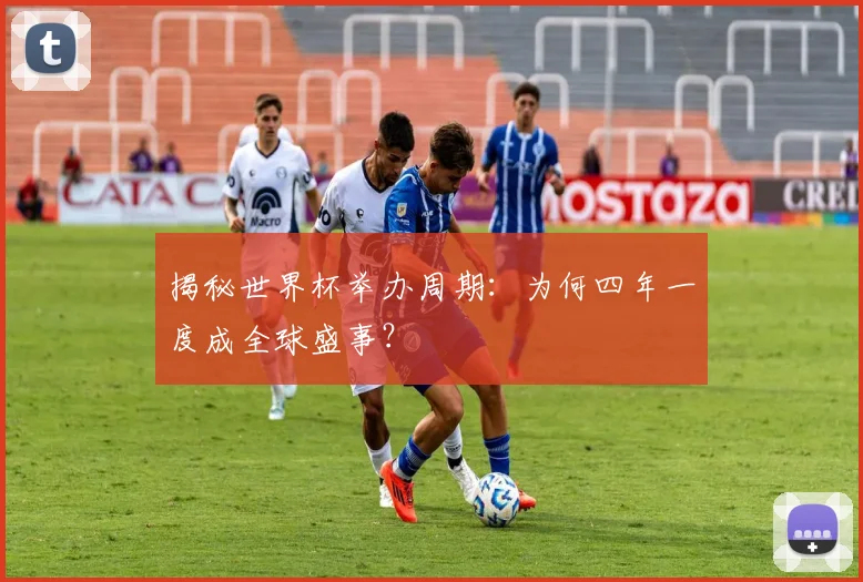 揭秘世界杯举办周期：为何四年一度成全球盛事？
