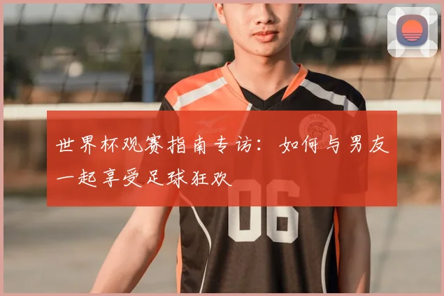 世界杯观赛指南专访：如何与男友一起享受足球狂欢