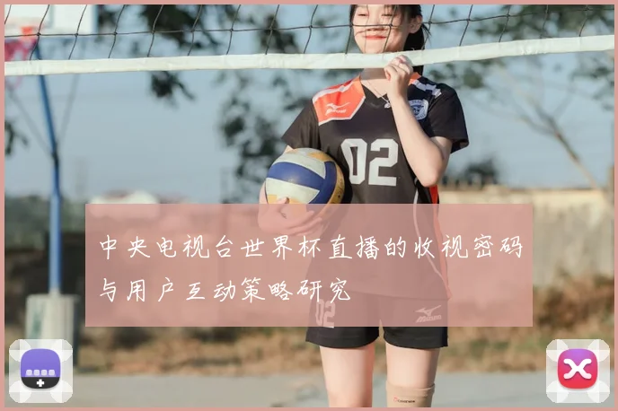 中央电视台世界杯直播的收视密码与用户互动策略研究